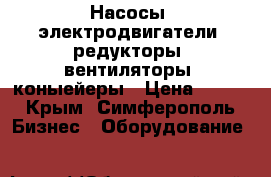 Насосы, электродвигатели, редукторы, вентиляторы, коныейеры › Цена ­ 123 - Крым, Симферополь Бизнес » Оборудование   